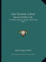 John Trumbull, A Brief Sketch Of His Life: To Which Is Added A Catalogue Of His Works (1901)