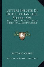 Lettere Inedite Di Dotti Italiani Del Secolo XVI: Tratte Dagli Autografi Della Biblioteca Ambrosiana (1867)