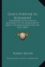 God's Purpose In Judgment: Considered With Especial Reference To The Assertion Of Mercy Or Annihilation For The Lost (1869)