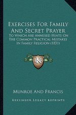 Exercises For Family And Secret Prayer: To Which Are Annexed Hints On The Common Practical Mistakes In Family Religion (1831)