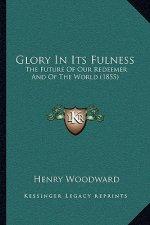 Glory In Its Fulness: The Future Of Our Redeemer And Of The World (1855)