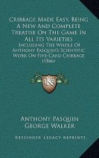 Cribbage Made Easy, Being A New And Complete Treatise On The Game In All Its Varieties: Including The Whole Of Anthony Pasquin's Scientific Work On Fi