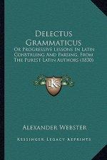 Delectus Grammaticus: Or Progressive Lessons In Latin Construing And Parsing, From The Purest Latin Authors (1830)
