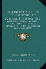 Descriptive Account Of Mauritius, Its Scenery, Statistics, Etc.: With Brief Historical Sketch, Preceded By Elements Of Geography, The Latter Designed