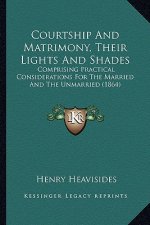 Courtship And Matrimony, Their Lights And Shades: Comprising Practical Considerations For The Married And The Unmarried (1864)