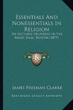 Essentials And Nonessentials In Religion: Six Lectures Delivered In The Music Hall, Boston (1877)