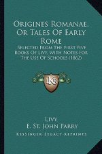 Origines Romanae, Or Tales Of Early Rome: Selected From The First Five Books Of Livy, With Notes For The Use Of Schools (1862)