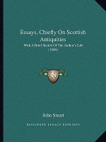 Essays, Chiefly On Scottish Antiquities: With A Brief Sketch Of The Author's Life (1846)