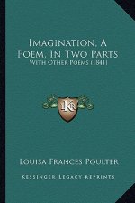 Imagination, A Poem, In Two Parts: With Other Poems (1841)