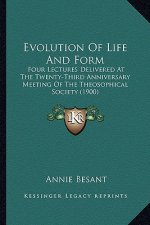 Evolution Of Life And Form: Four Lectures Delivered At The Twenty-Third Anniversary Meeting Of The Theosophical Society (1900)