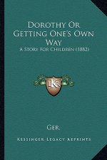 Dorothy Or Getting One's Own Way: A Story For Children (1882)
