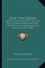 Jane The Quene: Being Some Account Of The Life And Literary Remains Of Lady Jane Dudley, Commonly Called Lady Jane Grey (1900)