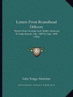 Letters From Roundhead Officers: Written From Scotland And Chiefly Addressed To Adam Baynes, July, 1650 To June, 1660 (1856)