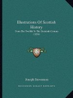 Illustrations Of Scottish History: From The Twelfth To The Sixteenth Century (1834)