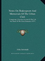 Notes On Shakespeare And Memorials Of The Urban Club: Comprising A Succinct Account Of The Life And Times Of The Great Dramatist (1877)