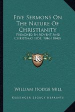 Five Sermons On The Nature Of Christianity: Preached In Advent And Christmas Tide, 1846 (1848)
