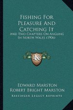Fishing For Pleasure And Catching It: And Two Chapters On Angling In North Wales (1906)