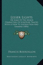 Lesser Lights: Or Some Of The Minor Characters Of Scripture Traced With A View To Instruction And Example (1896)