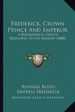 Frederick, Crown Prince And Emperor: A Biographical Sketch Dedicated To His Memory (1888)