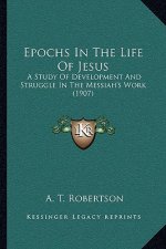 Epochs In The Life Of Jesus: A Study Of Development And Struggle In The Messiah's Work (1907)