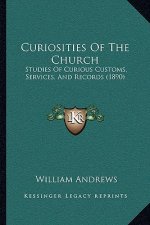 Curiosities Of The Church: Studies Of Curious Customs, Services, And Records (1890)