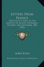Letters From France: Written By J. King, In The Months Of August, September, October, And November, 1802 (1803)