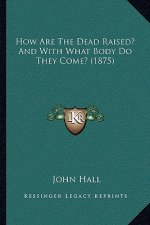 How Are The Dead Raised? And With What Body Do They Come? (1875)