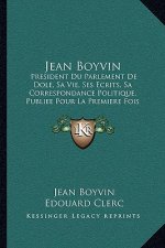 Jean Boyvin: President Du Parlement De Dole, Sa Vie, Ses Ecrits, Sa Correspondance Politique, Publiee Pour La Premiere Fois (1856)
