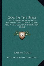 God In The Bible: With Preludes And Other Addresses On Leading Reforms, And A Symposium On Inspiration (1889)