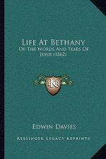 Life At Bethany: Or The Words And Tears Of Jesus (1862)