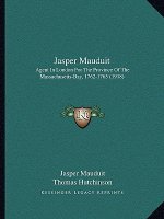Jasper Mauduit: Agent In London For The Province Of The Massachusetts-Bay, 1762-1765 (1918)