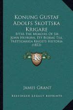 Konung Gustaf Adolfs Skottska Krigare: Efter The Memoirs Of Sir John Hepburn, Ett Bidrag Till Trettioariga Krigets Historia (1853)