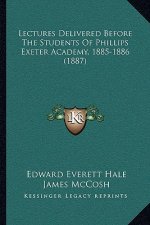 Lectures Delivered Before The Students Of Phillips Exeter Academy, 1885-1886 (1887)