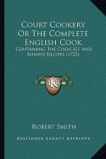 Court Cookery Or The Complete English Cook: Containing The Choicest And Newest Recipes (1725)