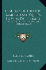 El Sueno De Luciano Samosatense, Que Es La Vida De Luciano: Y La Tabla De Cebes, Philosopho Thebano (1778)