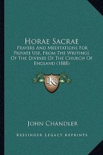 Horae Sacrae: Prayers And Meditations For Private Use, From The Writings Of The Divines Of The Church Of England (1888)