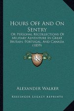 Hours Off And On Sentry: Or Personal Recollections Of Military Adventure In Great Britain, Portugal, And Canada (1859)