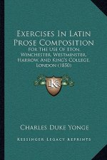 Exercises In Latin Prose Composition: For The Use Of Eton, Winchester, Westminster, Harrow, And King's College, London (1850)