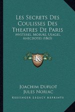 Les Secrets Des Coulisses Des Theatres De Paris: Mysteres, Moeurs, Usages, Anecdotes (1865)