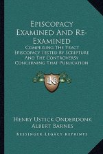 Episcopacy Examined And Re-Examined: Comprising The Tract Episcopacy Tested By Scripture And The Controversy Concerning That Publication (1835)