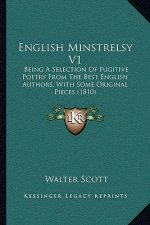 English Minstrelsy V1: Being a Selection of Fugitive Poetry from the Best English Abeing a Selection of Fugitive Poetry from the Best English