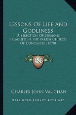 Lessons Of Life And Godliness: A Selection Of Sermons Preached In The Parish Church Of Doncaster (1870)
