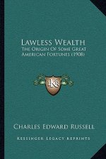 Lawless Wealth: The Origin Of Some Great American Fortunes (1908)