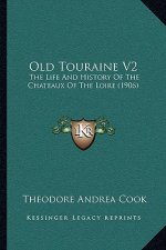 Old Touraine V2: The Life And History Of The Chateaux Of The Loire (1906)