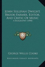 John Sullivan Dwight, Brook-Farmer, Editor, And Critic Of Music: A Biography (1898)