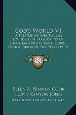 God's World V1: A Treatise On Spiritualism Founded On Transcripts Of Shorthand Notes Taken Down, Over A Period Of Five Years (1919)