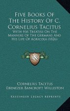Five Books Of The History Of C. Cornelius Tacitus: With His Treatise On The Manners Of The Germans And His Life Of Agricola (1826)