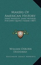 Makers Of American History: James Madison, James Monroe, And John Quincy Adams (1887)