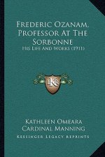 Frederic Ozanam, Professor At The Sorbonne: His Life And Works (1911)