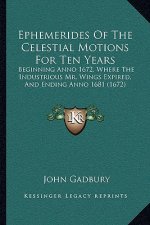Ephemerides Of The Celestial Motions For Ten Years: Beginning Anno 1672, Where The Industrious Mr. Wings Expired, And Ending Anno 1681 (1672)